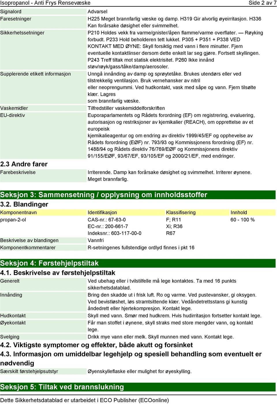 P210 Holdes vekk fra varme/gnister/åpen flamme/varme overflater. Røyking forbudt. P233 Hold beholderen tett lukket. P305 + P351 + P338 VED KONTAKT MED ØYNE: Skyll forsiktig med vann i flere minutter.