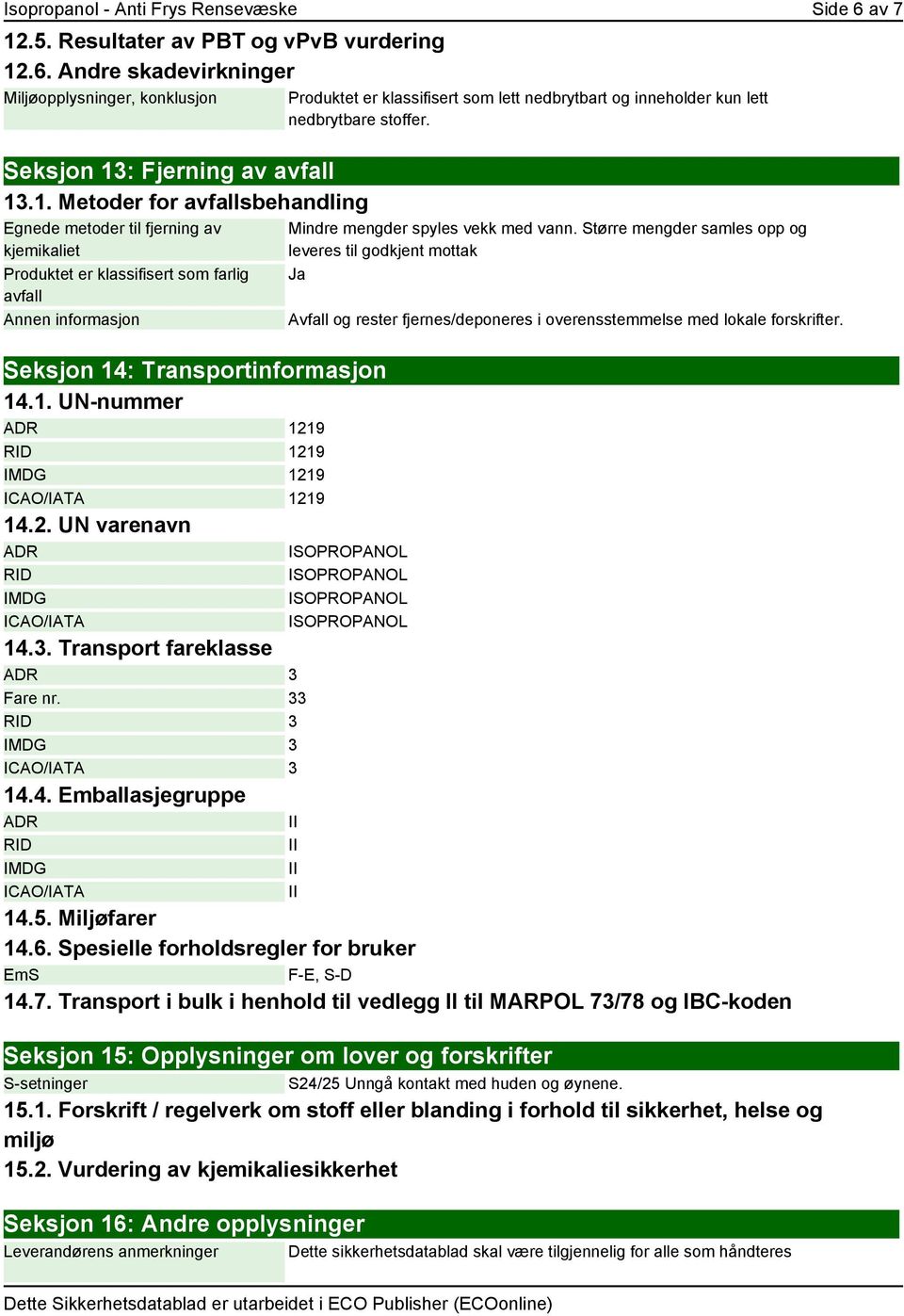 1. UN-nummer ADR 1219 RID 1219 IMDG 1219 ICAO/IATA 1219 14.2. UN varenavn ADR RID IMDG ICAO/IATA 14.3. Transport fareklasse ADR 3 Fare nr. 33 RID 3 IMDG 3 ICAO/IATA 3 14.4. Emballasjegruppe ADR RID IMDG ICAO/IATA Produktet er klassifisert som lett nedbrytbart og inneholder kun lett nedbrytbare stoffer.