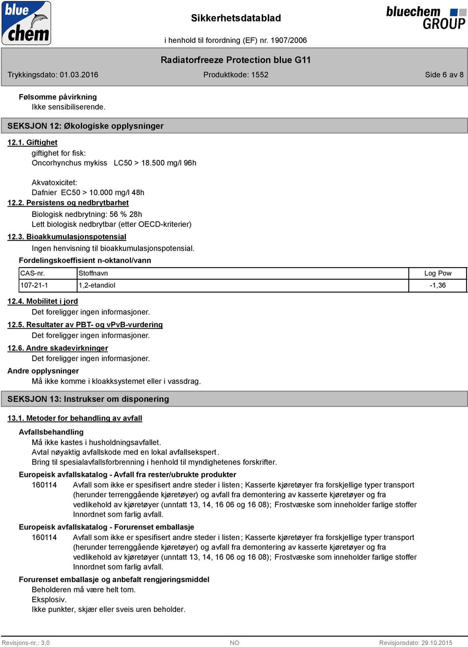 Bioakkumulasjonspotensial Ingen henvisning til bioakkumulasjonspotensial. Fordelingskoeffisient n-oktanol/vann CAS-nr. Stoffnavn Log Pow 107-21-1 1,2-etandiol -1,36 12.4. Mobilitet i jord 12.5.