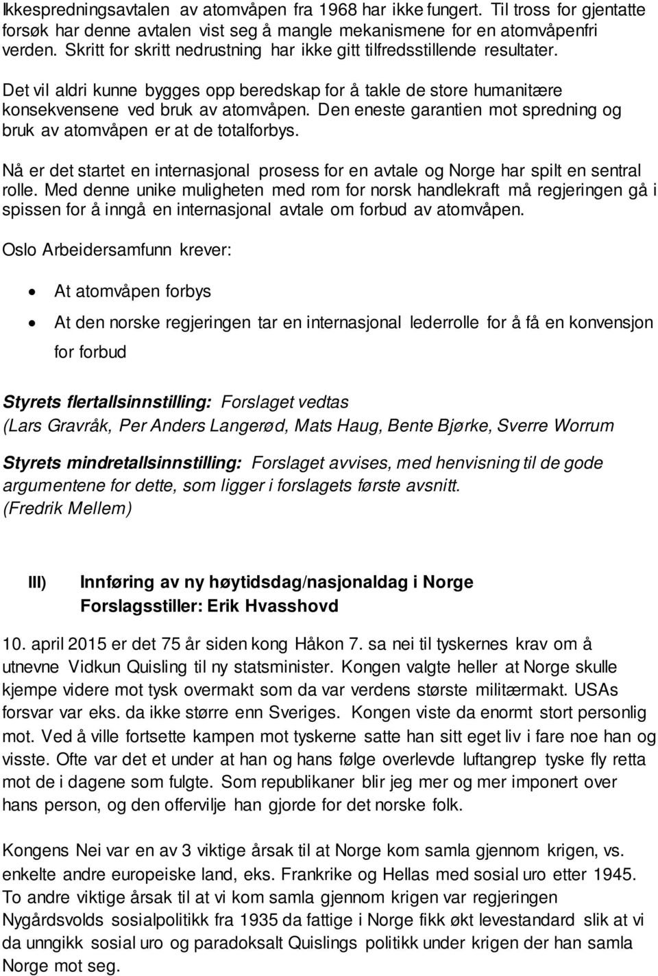 Den eneste garantien mot spredning og bruk av atomvåpen er at de totalforbys. Nå er det startet en internasjonal prosess for en avtale og Norge har spilt en sentral rolle.