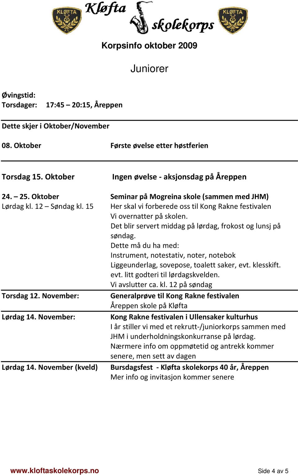 Dette må du ha med: Instrument, notestativ, noter, notebok Liggeunderlag, sovepose, toalett saker, evt. klesskift. evt. litt godteri til lørdagskvelden. Vi avslutter ca. kl. 12 på søndag Torsdag 12.