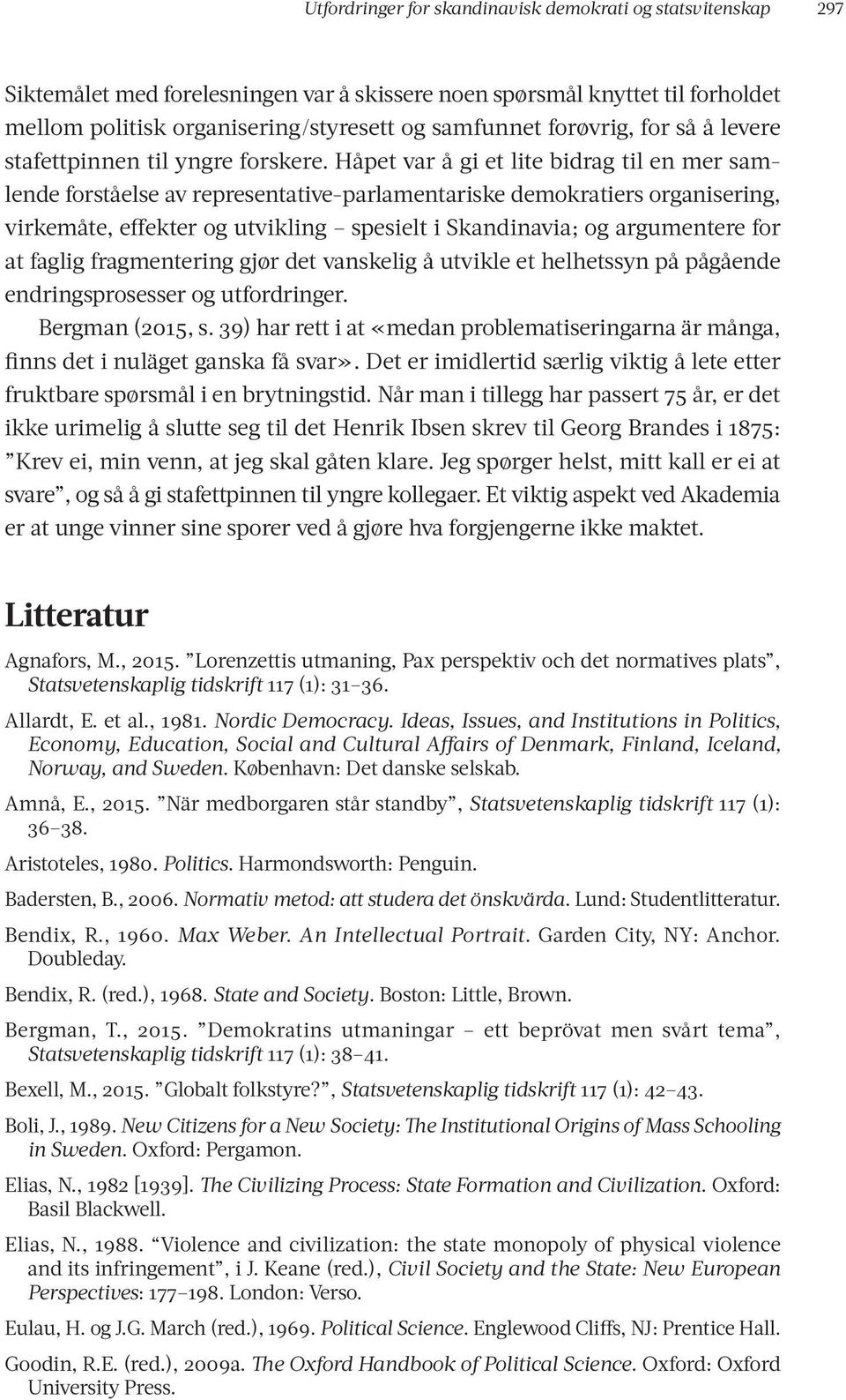 Håpet var å gi et lite bidrag til en mer samlende forståelse av representative-parlamentariske demokratiers organisering, virkemåte, effekter og utvikling spesielt i Skandinavia; og argumentere for