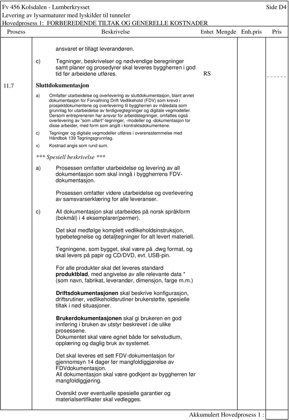 7 Sluttdokumentasjon a) c) x) Omfatter utarbeidelse og overlevering av sluttdokumentasjon, blant annet dokumentasjon for Forvaltning Drift Vedlikehold (FDV) som krevd i prosjektdokumentene og