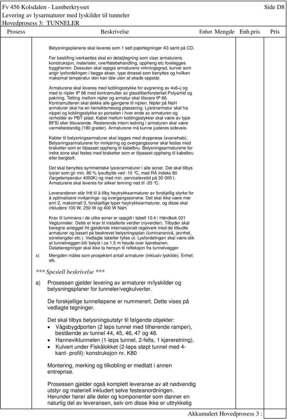 Dessuten skal oppgis armaturens virkningsgrad, kurver som angir lysfordelingen i begge akser, type drossel som benyttes og hvilken maksimal temperatur den kan tåle uten at skade oppstår.