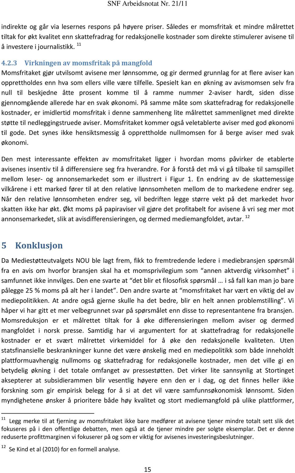 3 Virkningen av momsfritak på mangfold Momsfritaket gjør utvilsomt avisene mer lønnsomme, og gir dermed grunnlag for at flere aviser kan opprettholdes enn hva som ellers ville være tilfelle.