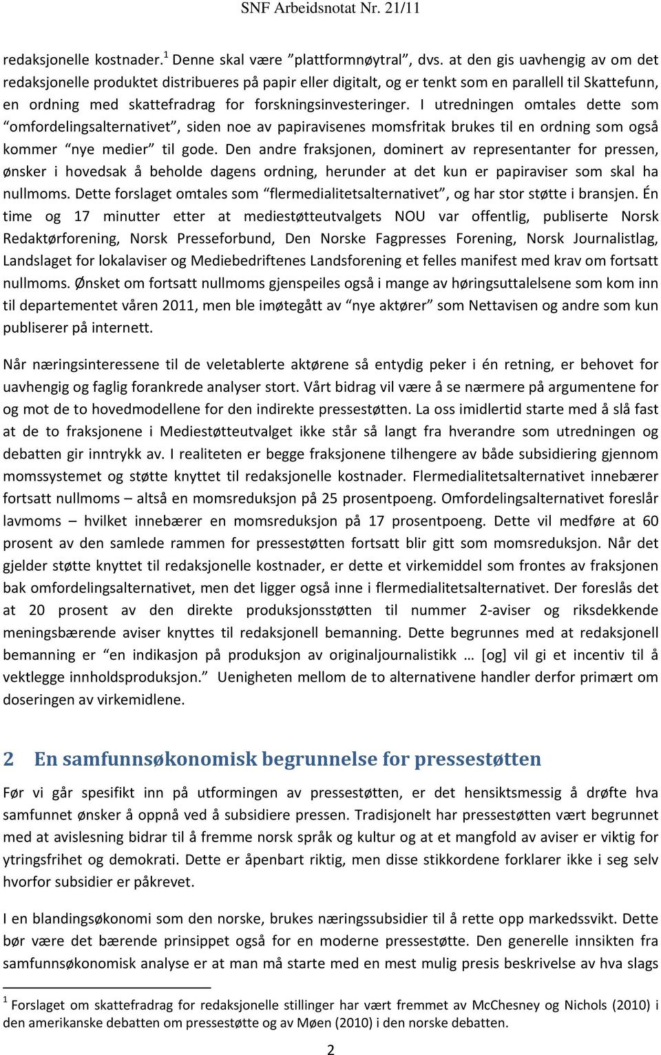 I utredningen omtales dette som omfordelingsalternativet, siden noe av papiravisenes momsfritak brukes til en ordning som også kommer nye medier til gode.