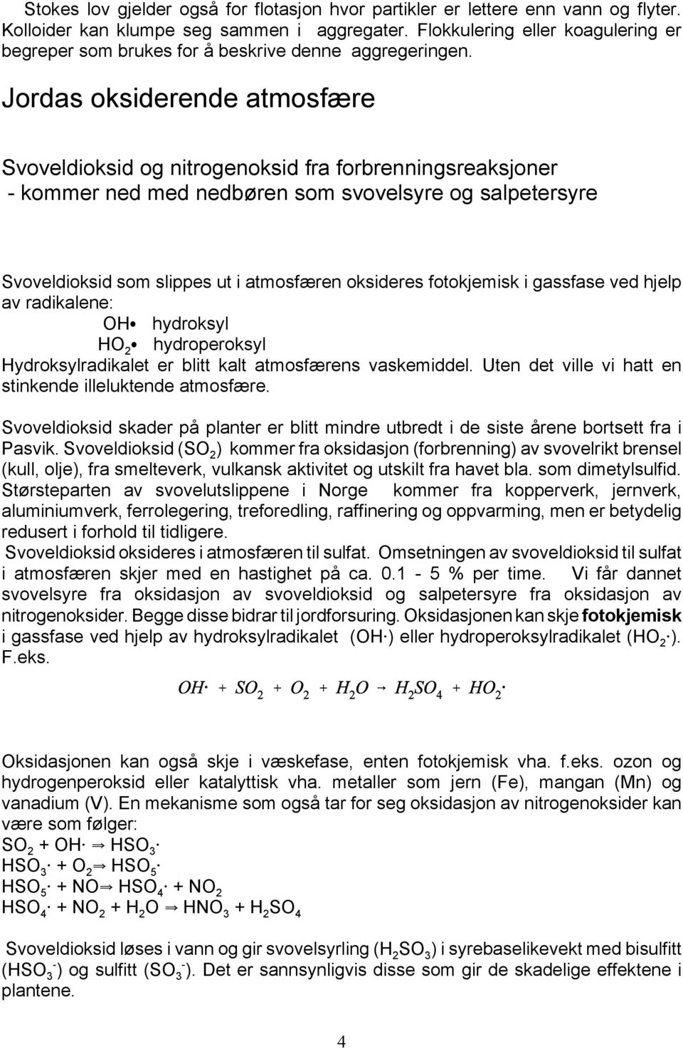 Jordas oksiderende atmosfære Svoveldioksid og nitrogenoksid fra forbrenningsreaksjoner - kommer ned med nedbøren som svovelsyre og salpetersyre Svoveldioksid som slippes ut i atmosfæren oksideres