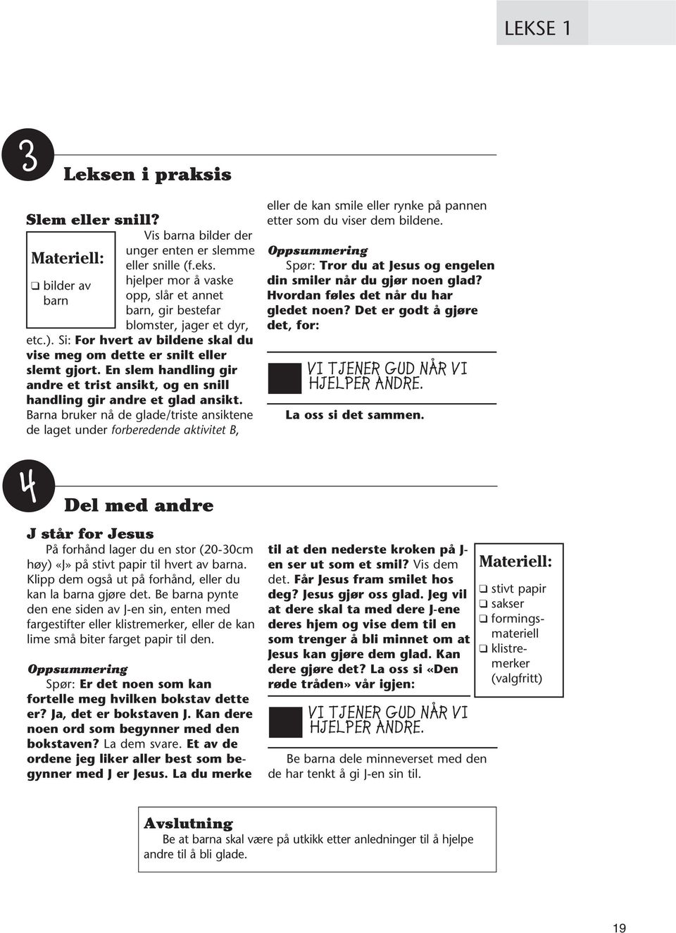 Barna bruker nå de glade/triste ansiktene de laget under forberedende aktivitet B, Del med andre J står for Jesus På forhånd lager du en stor (20-30cm høy) «J» på stivt papir til hvert av barna.