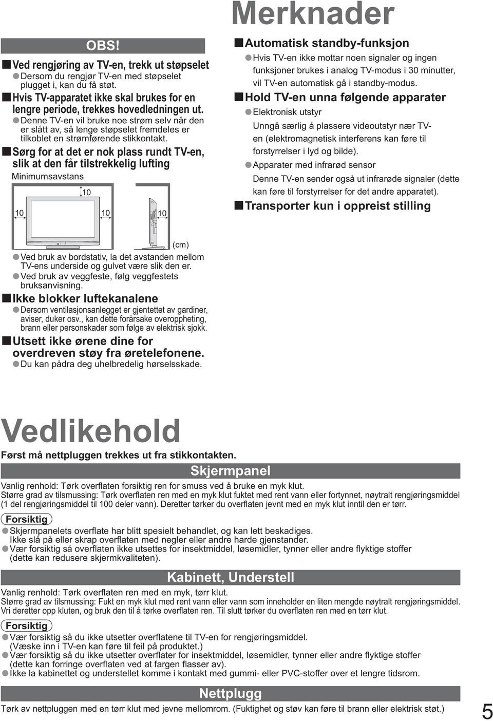 Sørg for at det er nok plass rundt TV-en, slik at den får tilstrekkelig lufting Minimumsavstans 1 1 1 1 Merknader Automatisk standby-funksjon Hvis TV-en ikke mottar noen signaler og ingen funksjoner