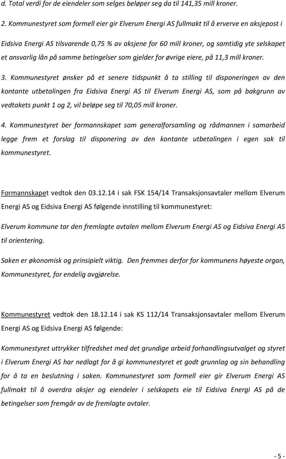 lån på samme betingelser som gjelder for øvrige eiere, på 11,3 mill kroner. 3.