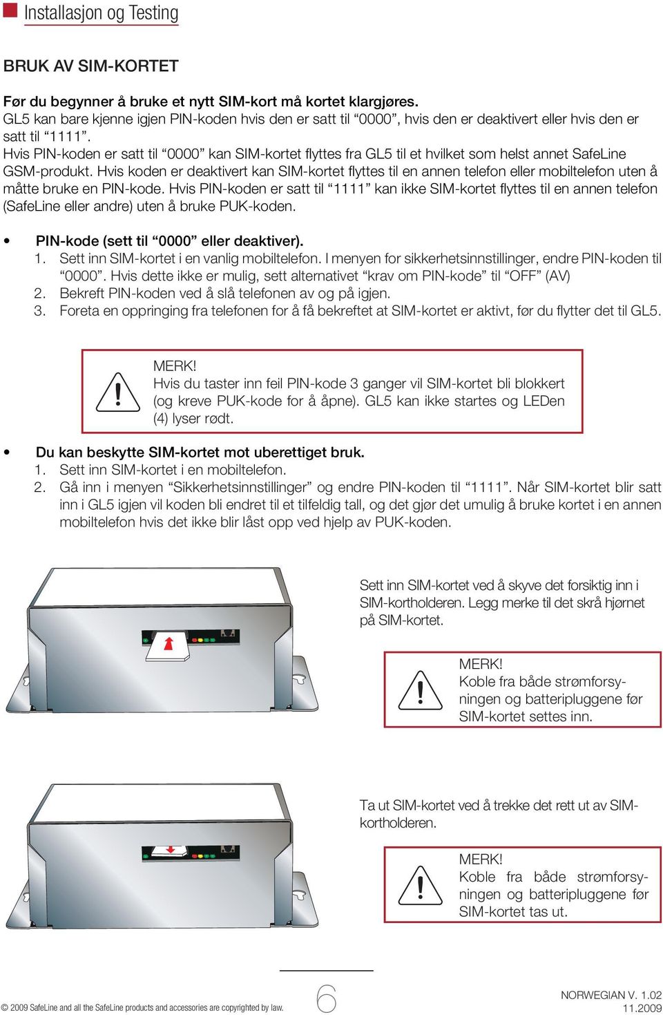 Hvis PIN-koden er satt til 0000 kan SIM-kortet fl yttes fra GL5 til et hvilket som helst annet SafeLine GSM-produkt.