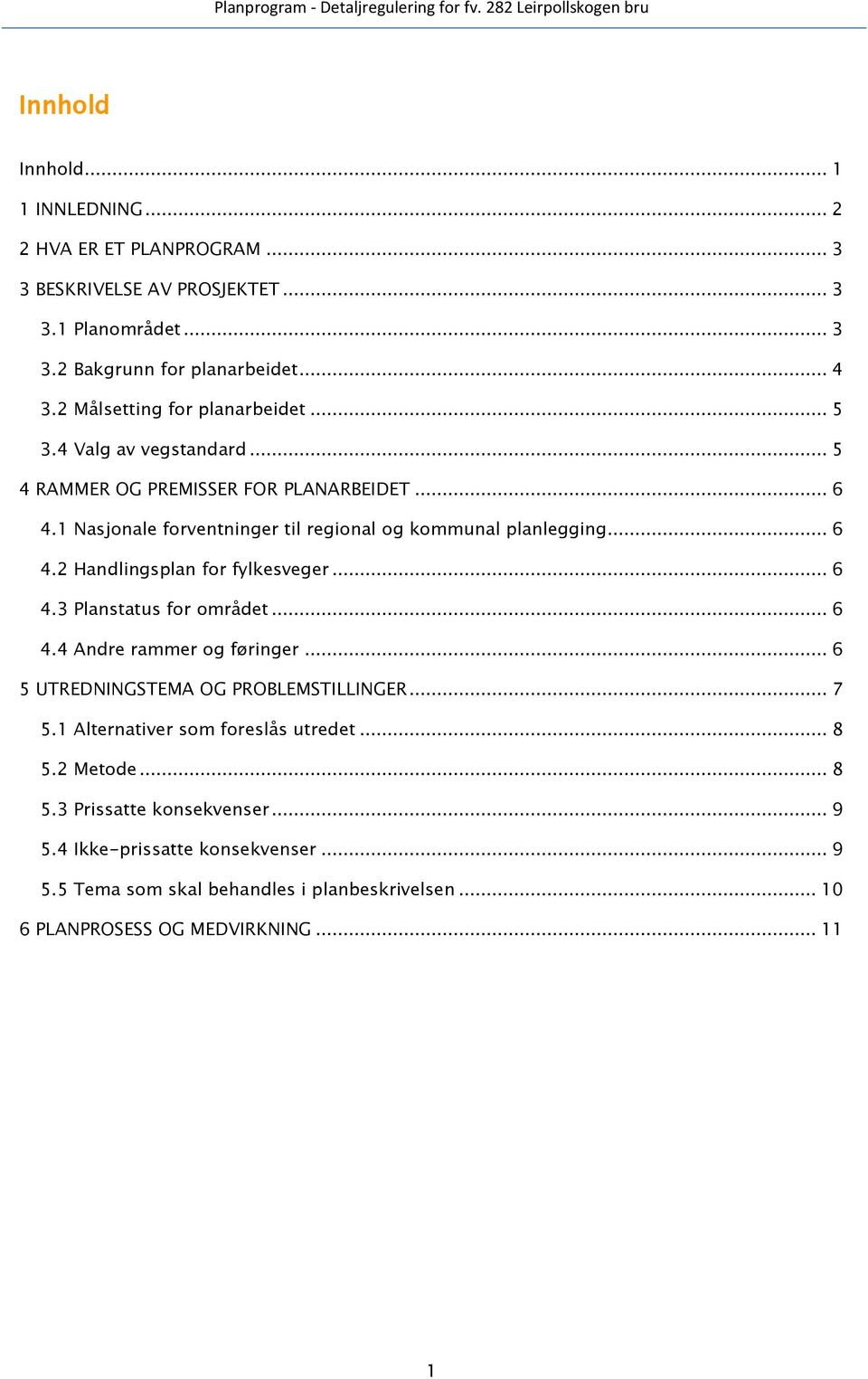 .. 6 4.2 Handlingsplan for fylkesveger... 6 4.3 Planstatus for området... 6 4.4 Andre rammer og føringer... 6 5 UTREDNINGSTEMA OG PROBLEMSTILLINGER... 7 5.