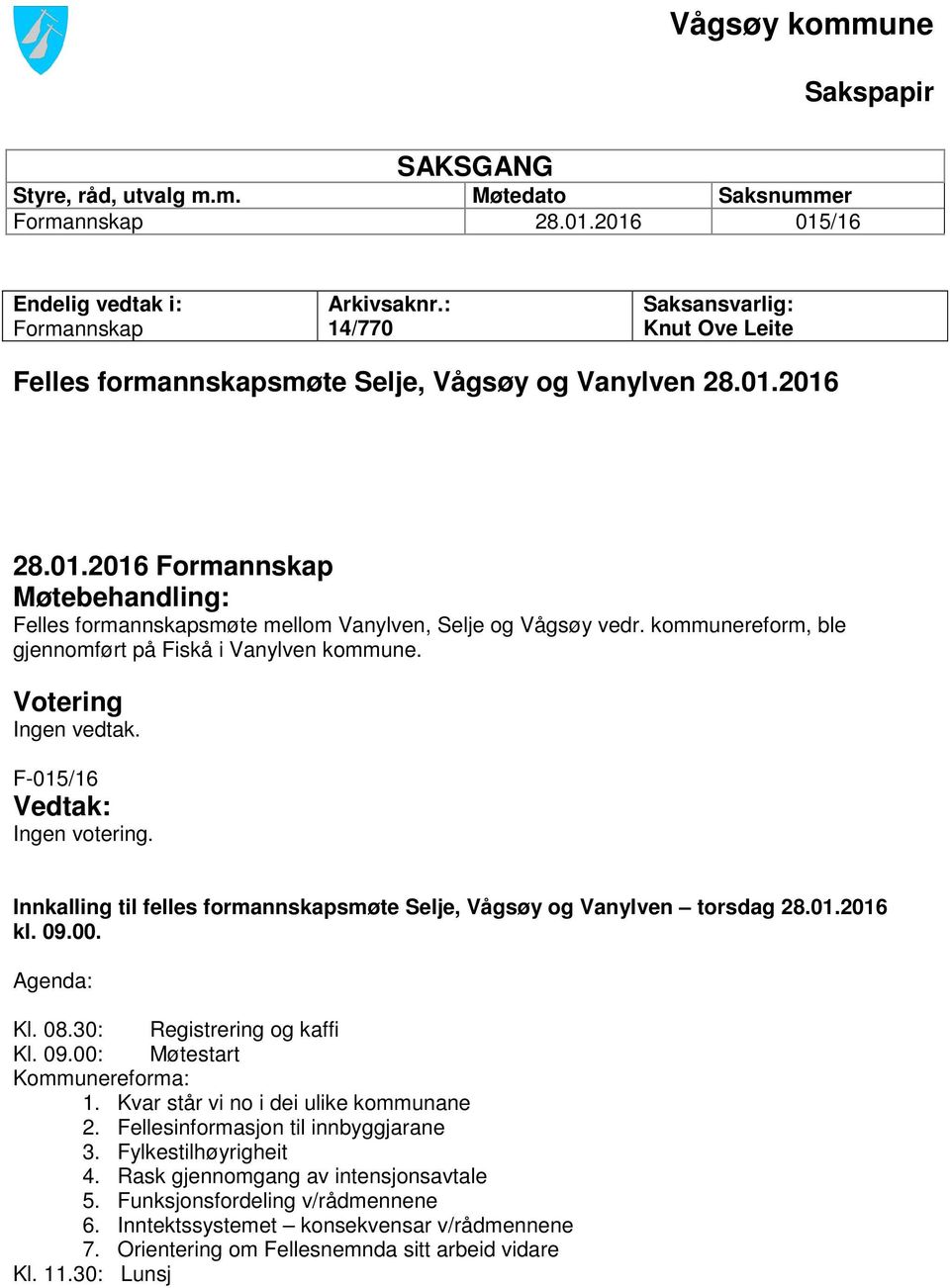 kommunereform, ble gjennomført på Fiskå i Vanylven kommune. Votering Ingen vedtak. F-015/16 Vedtak: Ingen votering. Innkalling til felles formannskapsmøte Selje, Vågsøy og Vanylven torsdag 28.01.2016 kl.