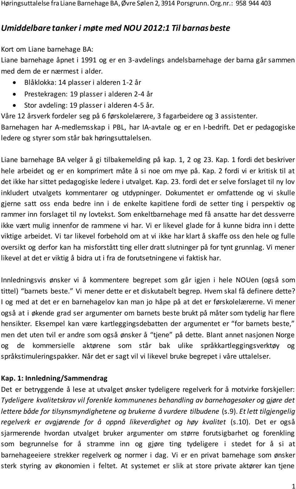 Våre 12 årsverk fordeler seg på 6 førskolelærere, 3 fagarbeidere og 3 assistenter. Barnehagen har A-medlemsskap i PBL, har IA-avtale og er en I-bedrift.