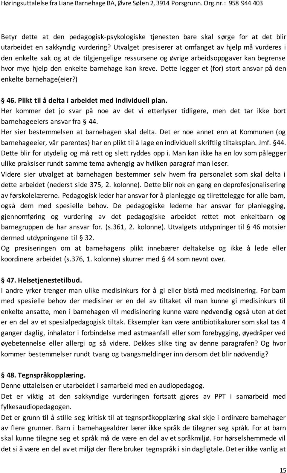 Dette legger et (for) stort ansvar på den enkelte barnehage(eier?) 46. Plikt til å delta i arbeidet med individuell plan.