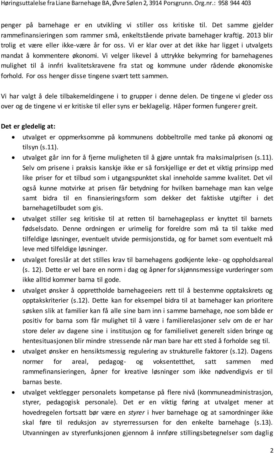 Vi velger likevel å uttrykke bekymring for barnehagenes mulighet til å innfri kvalitetskravene fra stat og kommune under rådende økonomiske forhold. For oss henger disse tingene svært tett sammen.