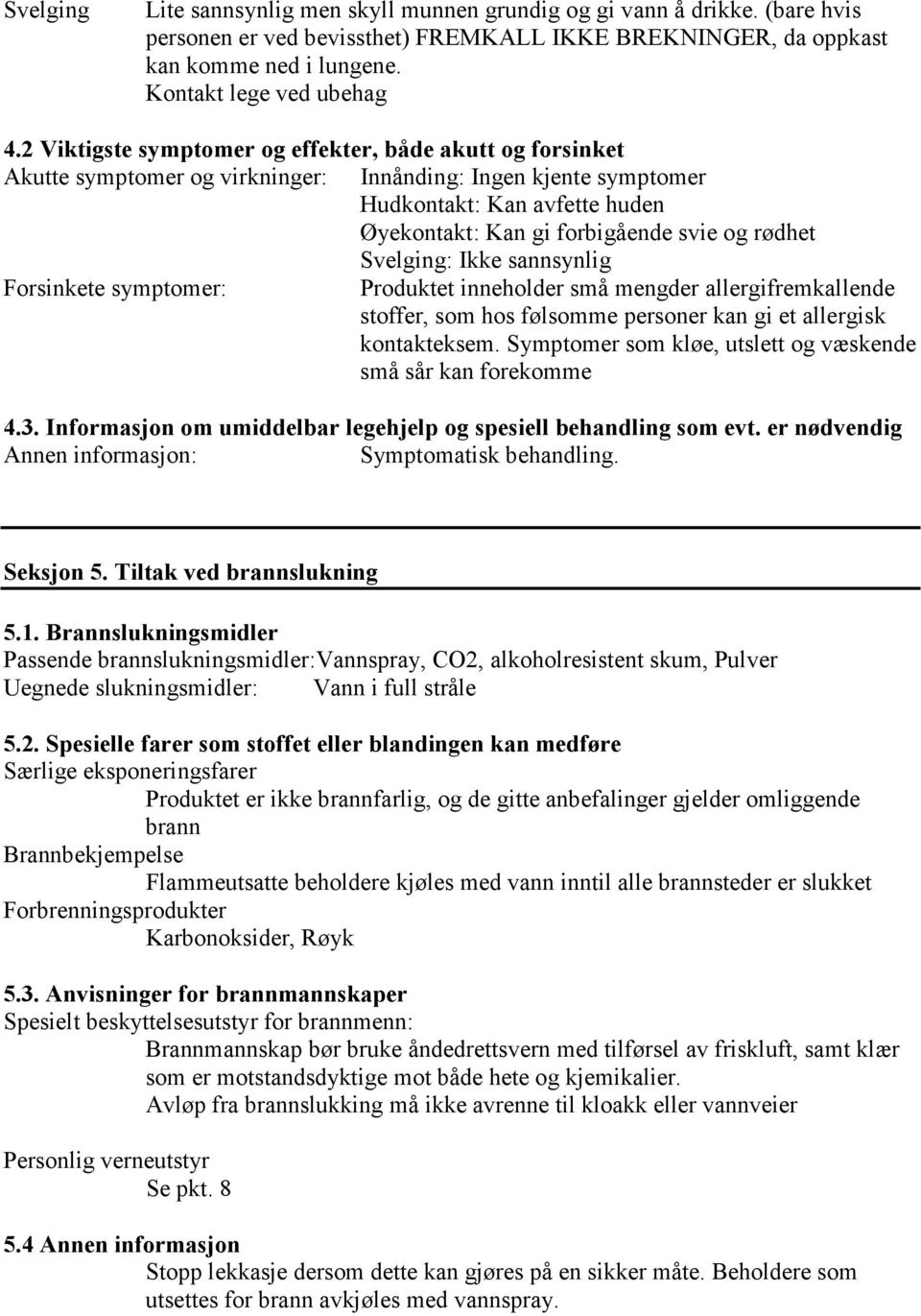 rødhet Svelging: Ikke sannsynlig Forsinkete symptomer: Produktet inneholder små mengder allergifremkallende stoffer, som hos følsomme personer kan gi et allergisk kontakteksem.