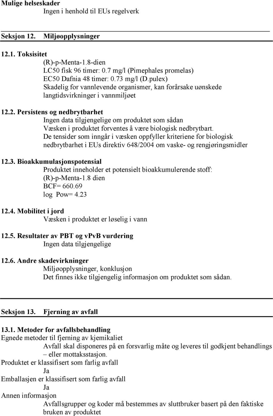 2. Persistens og nedbrytbarhet Ingen data tilgjengelige om produktet som sådan Væsken i produktet forventes å være biologisk nedbrytbart.