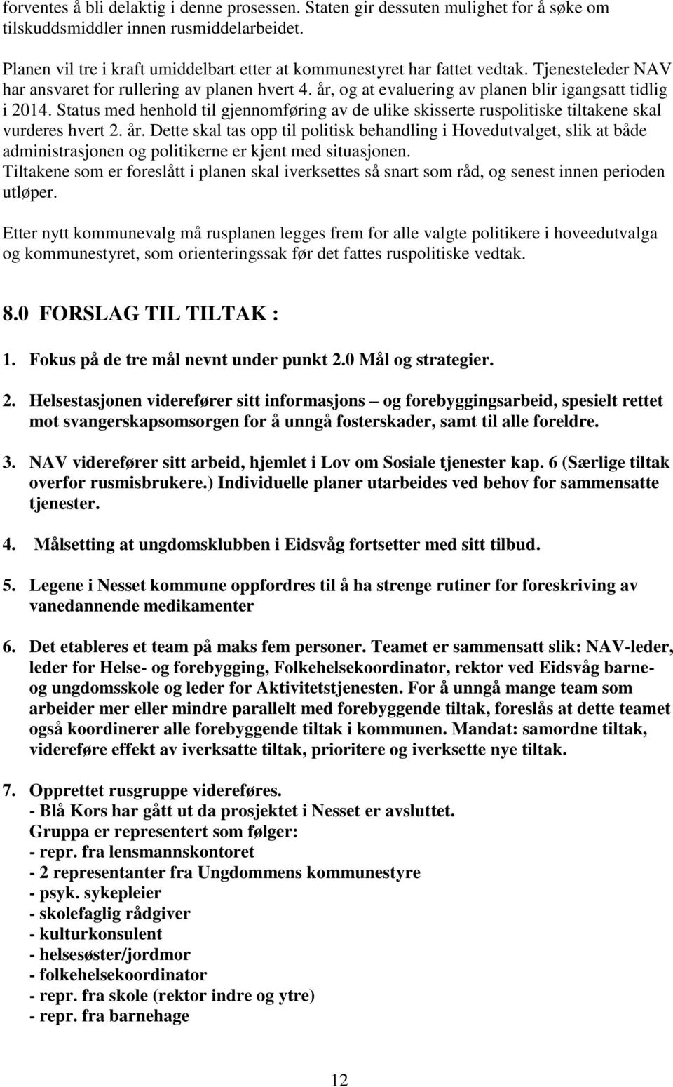 år, og at evaluering av planen blir igangsatt tidlig i 2014. Status med henhold til gjennomføring av de ulike skisserte ruspolitiske tiltakene skal vurderes hvert 2. år.