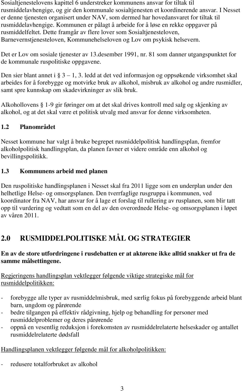 Dette framgår av flere lover som Sosialtjenesteloven, Barnevernstjenesteloven, Kommunehelseloven og Lov om psykisk helsevern. Det er Lov om sosiale tjenester av 13.desember 1991, nr.