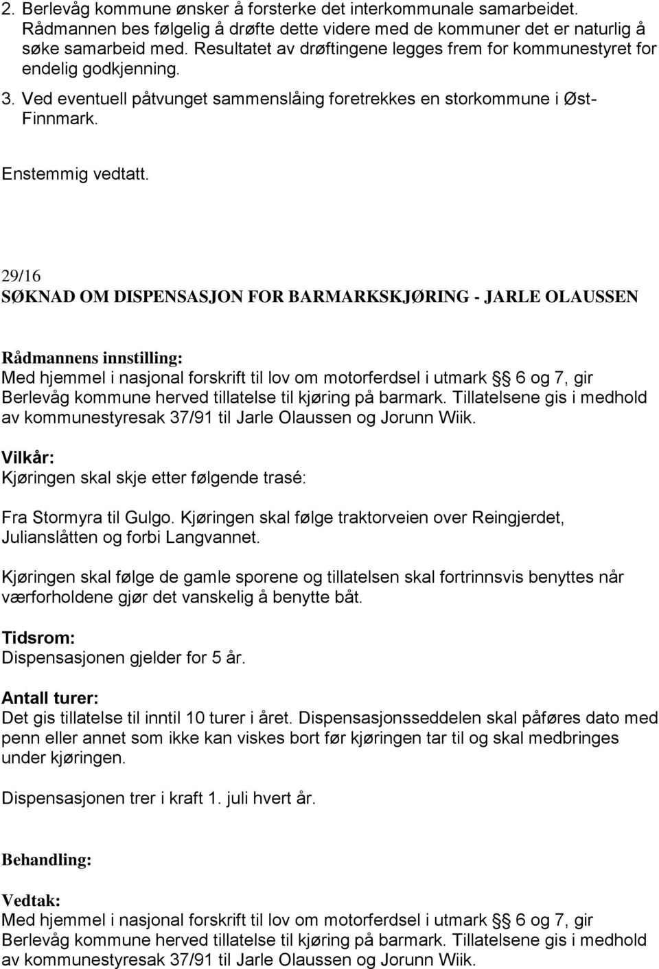 29/16 SØKNAD OM DISPENSASJON FOR BARMARKSKJØRING - JARLE OLAUSSEN Med hjemmel i nasjonal forskrift til lov om motorferdsel i utmark 6 og 7, gir Berlevåg kommune herved tillatelse til kjøring på