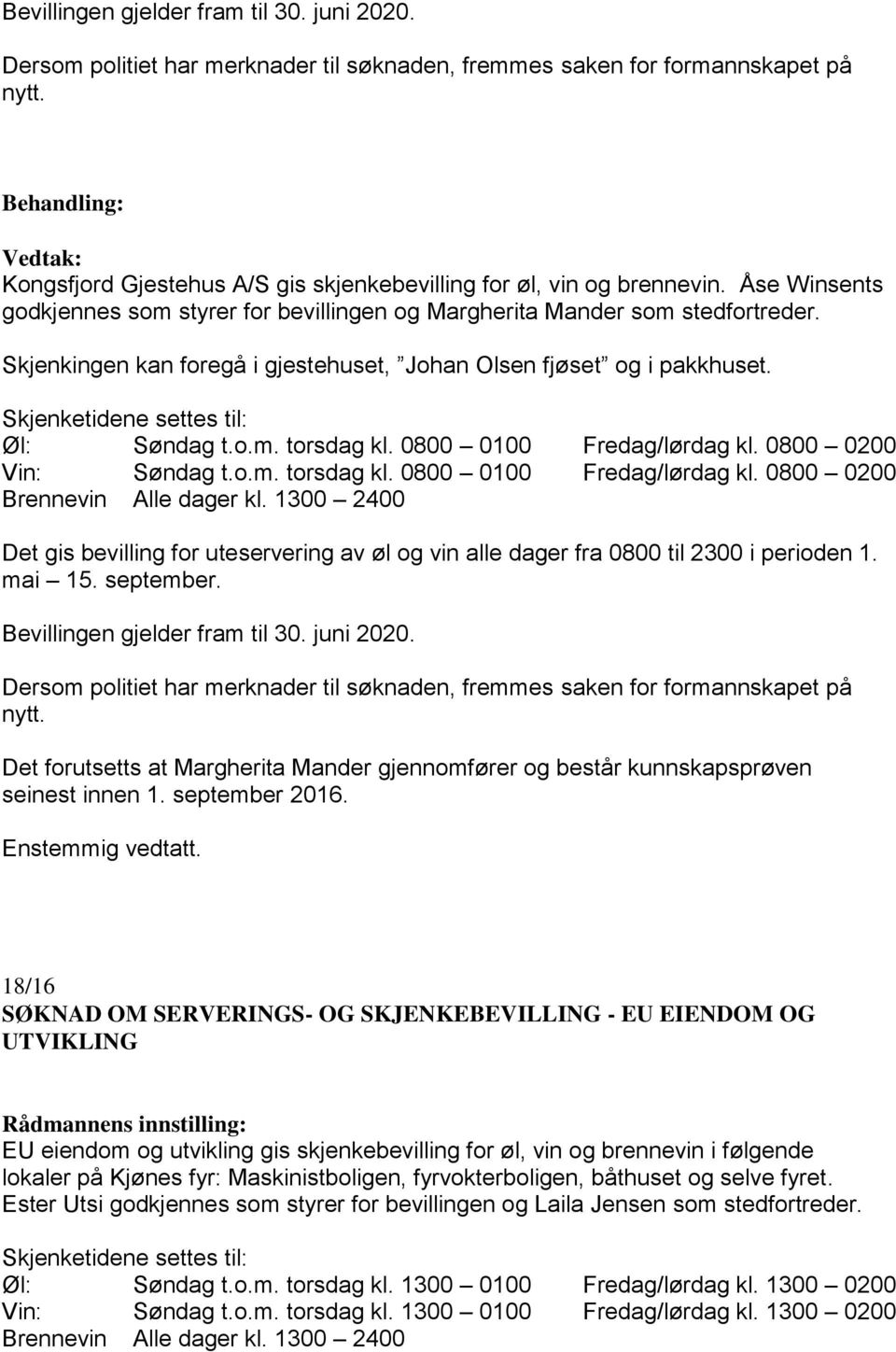 Skjenketidene settes til: Øl: Søndag t.o.m. torsdag kl. 0800 0100 Fredag/lørdag kl. 0800 0200 Vin: Søndag t.o.m. torsdag kl. 0800 0100 Fredag/lørdag kl. 0800 0200 Brennevin Alle dager kl.