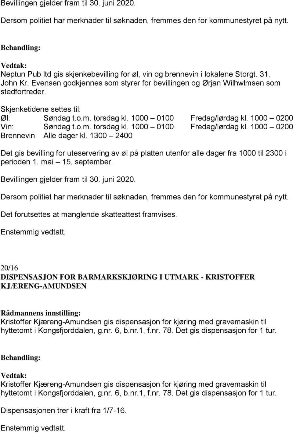 Skjenketidene settes til: Øl: Søndag t.o.m. torsdag kl. 1000 0100 Fredag/lørdag kl. 1000 0200 Vin: Søndag t.o.m. torsdag kl. 1000 0100 Fredag/lørdag kl. 1000 0200 Brennevin Alle dager kl.