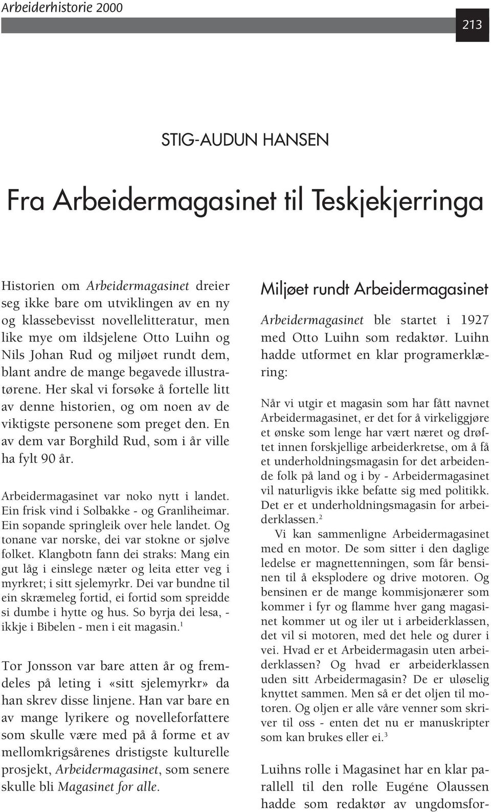 Her skal vi forsøke å fortelle litt av denne historien, og om noen av de viktigste personene som preget den. En av dem var Borghild Rud, som i år ville ha fylt 90 år.