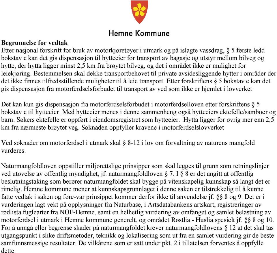 Bestemmelsen skal dekke transportbehovet til private avsidesliggende hytter i områder der det ikke finnes tilfredsstillende muligheter til å leie transport.