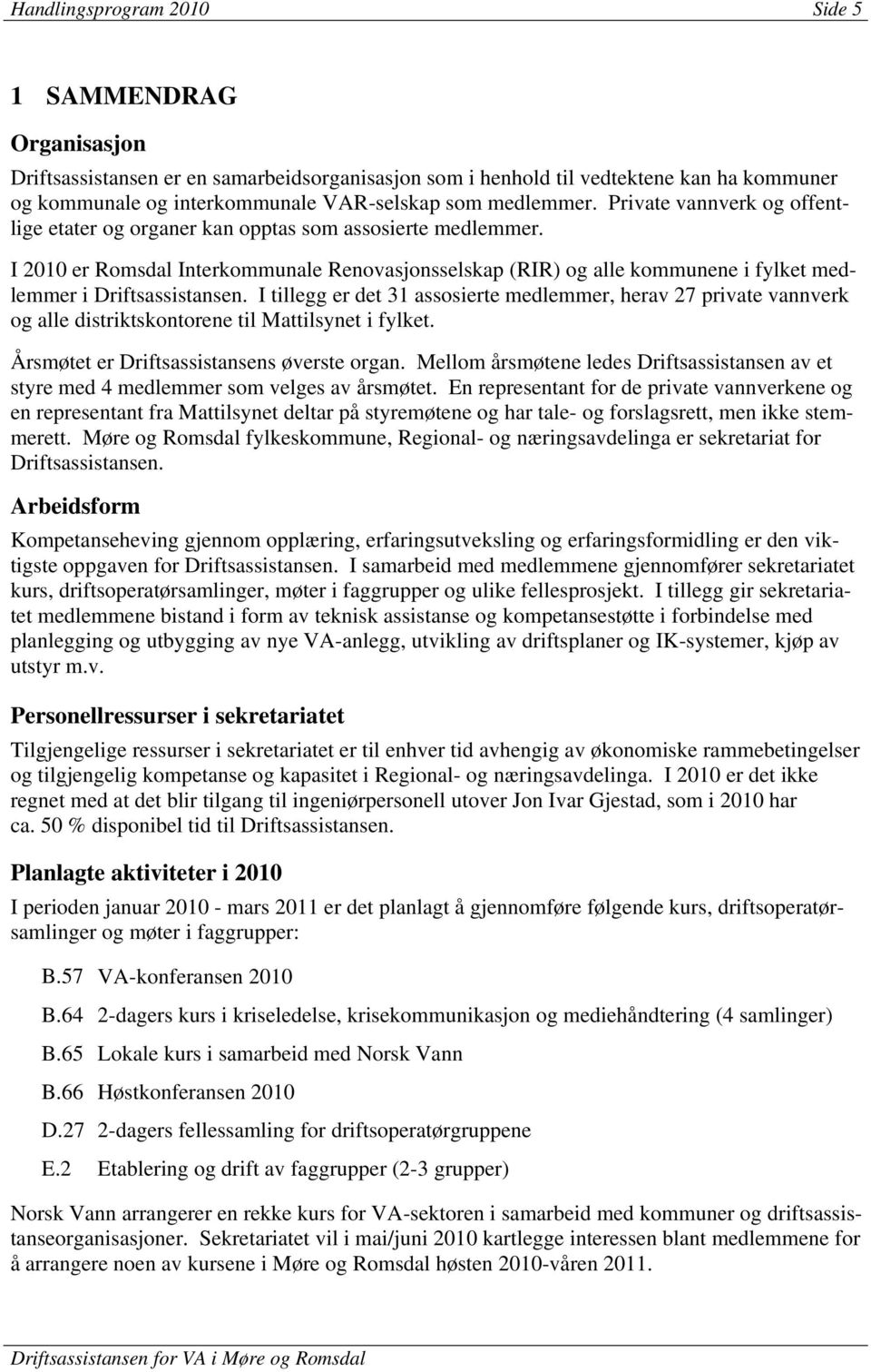 I 2010 er Romsdal Interkommunale Renovasjonsselskap (RIR) og alle kommunene i fylket medlemmer i Driftsassistansen.