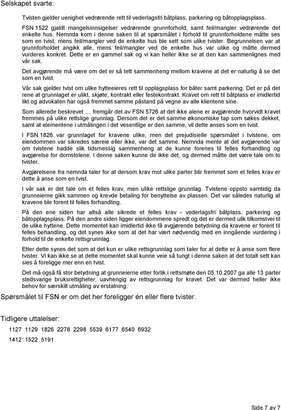 Nemnda kom i denne saken til at spørsmålet i forhold til grunnforholdene måtte ses som en tvist, mens feil/mangler ved de enkelte hus ble sett som ulike tvister.