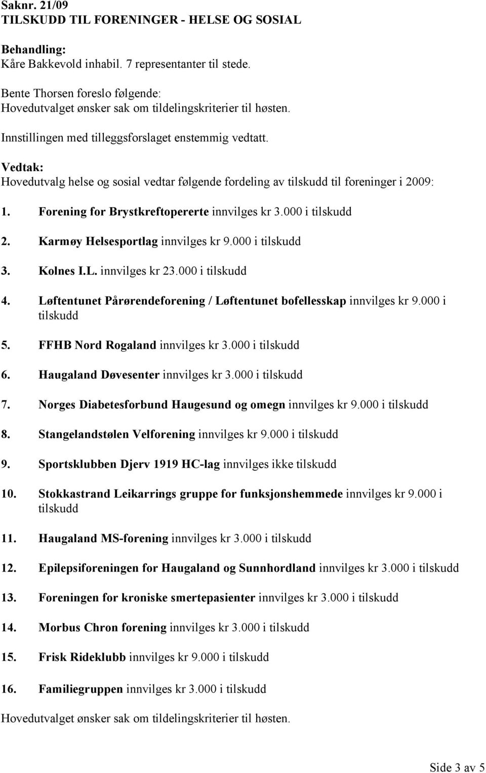 000 i tilskudd 2. Karmøy Helsesportlag innvilges kr 9.000 i tilskudd 3. Kolnes I.L. innvilges kr 23.000 i tilskudd 4. Løftentunet Pårørendeforening / Løftentunet bofellesskap innvilges kr 9.