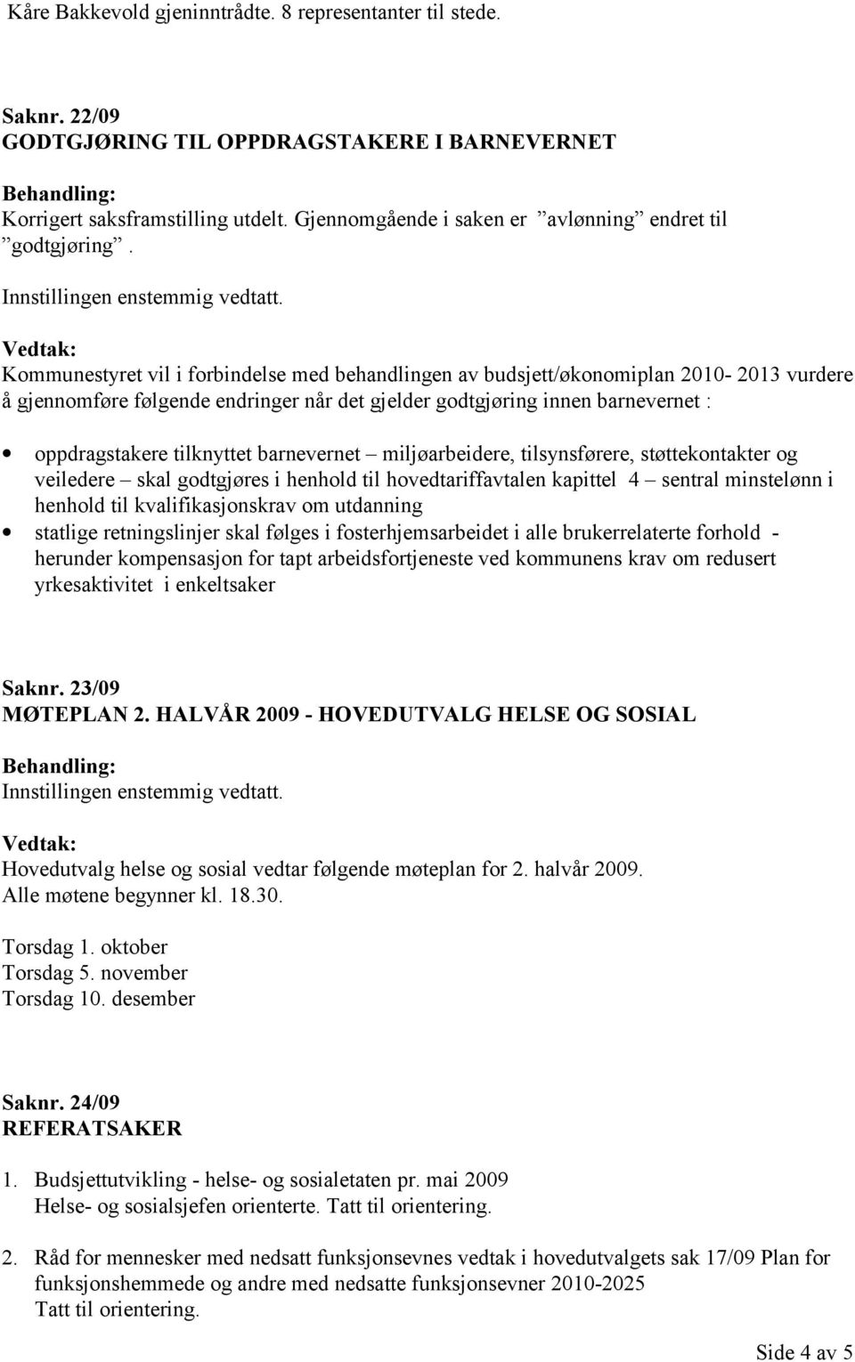 Kommunestyret vil i forbindelse med behandlingen av budsjett/økonomiplan 2010-2013 vurdere å gjennomføre følgende endringer når det gjelder godtgjøring innen barnevernet : oppdragstakere tilknyttet