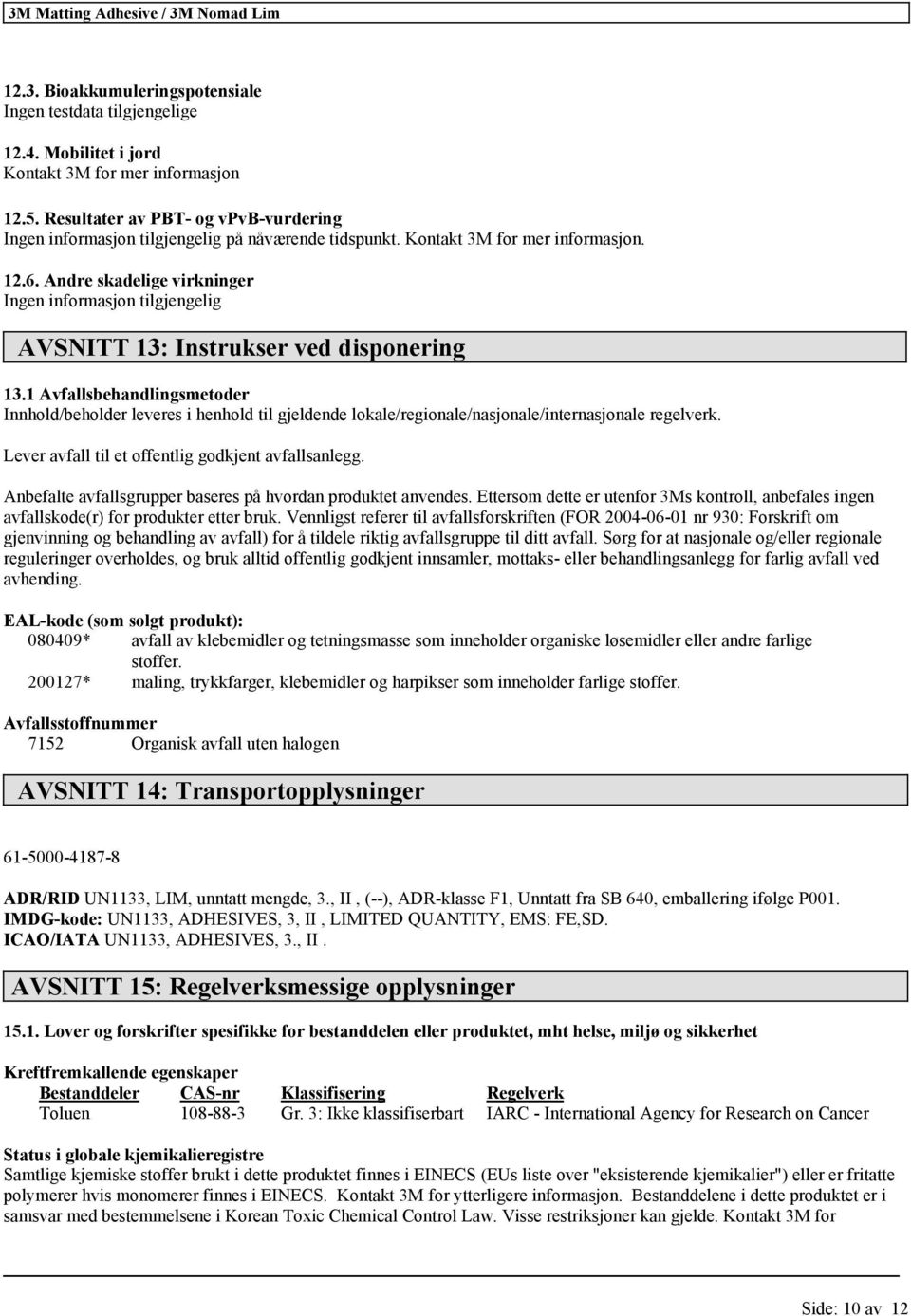 Andre skadelige virkninger Ingen informasjon tilgjengelig AVSNITT 13: Instrukser ved disponering 13.