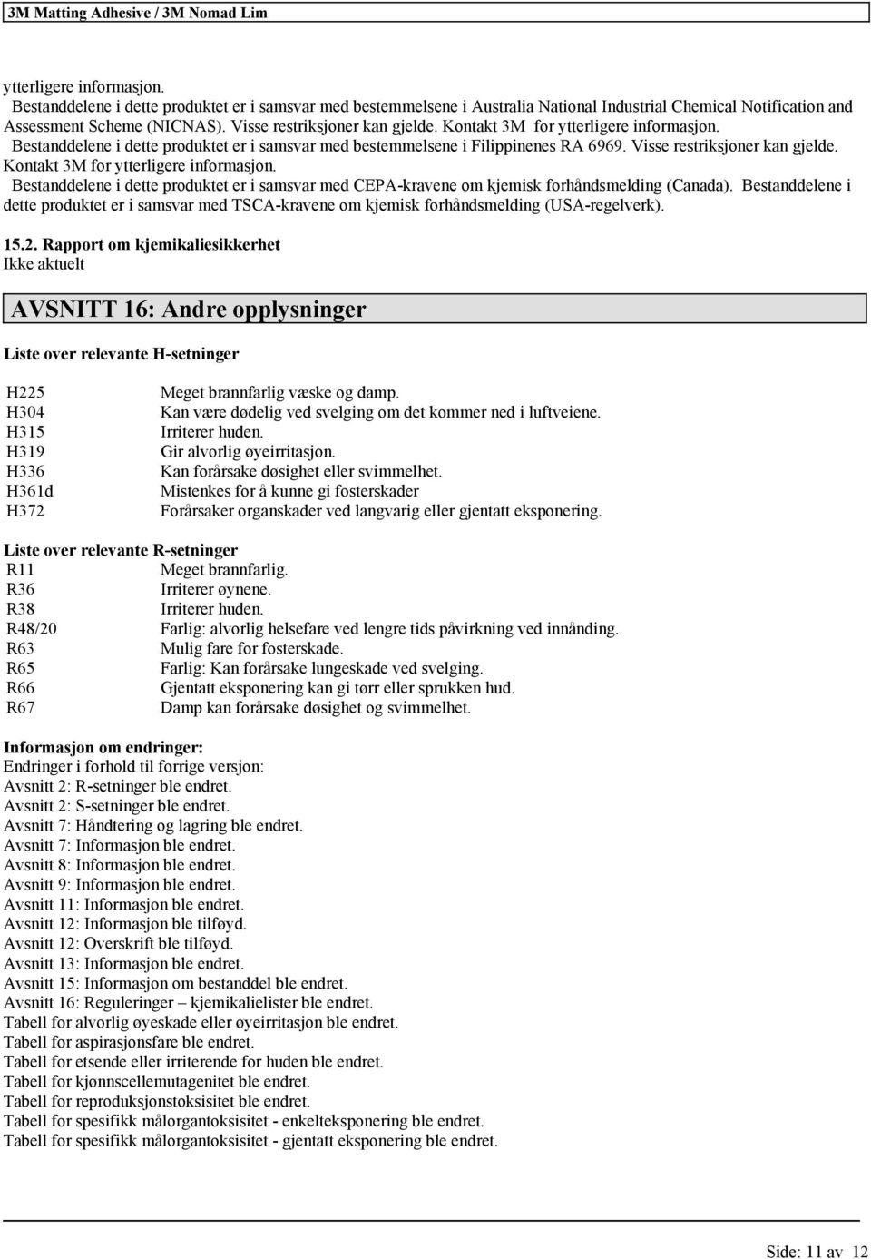 Kontakt 3M for ytterligere informasjon. Bestanddelene i dette produktet er i samsvar med CEPA-kravene om kjemisk forhåndsmelding (Canada).