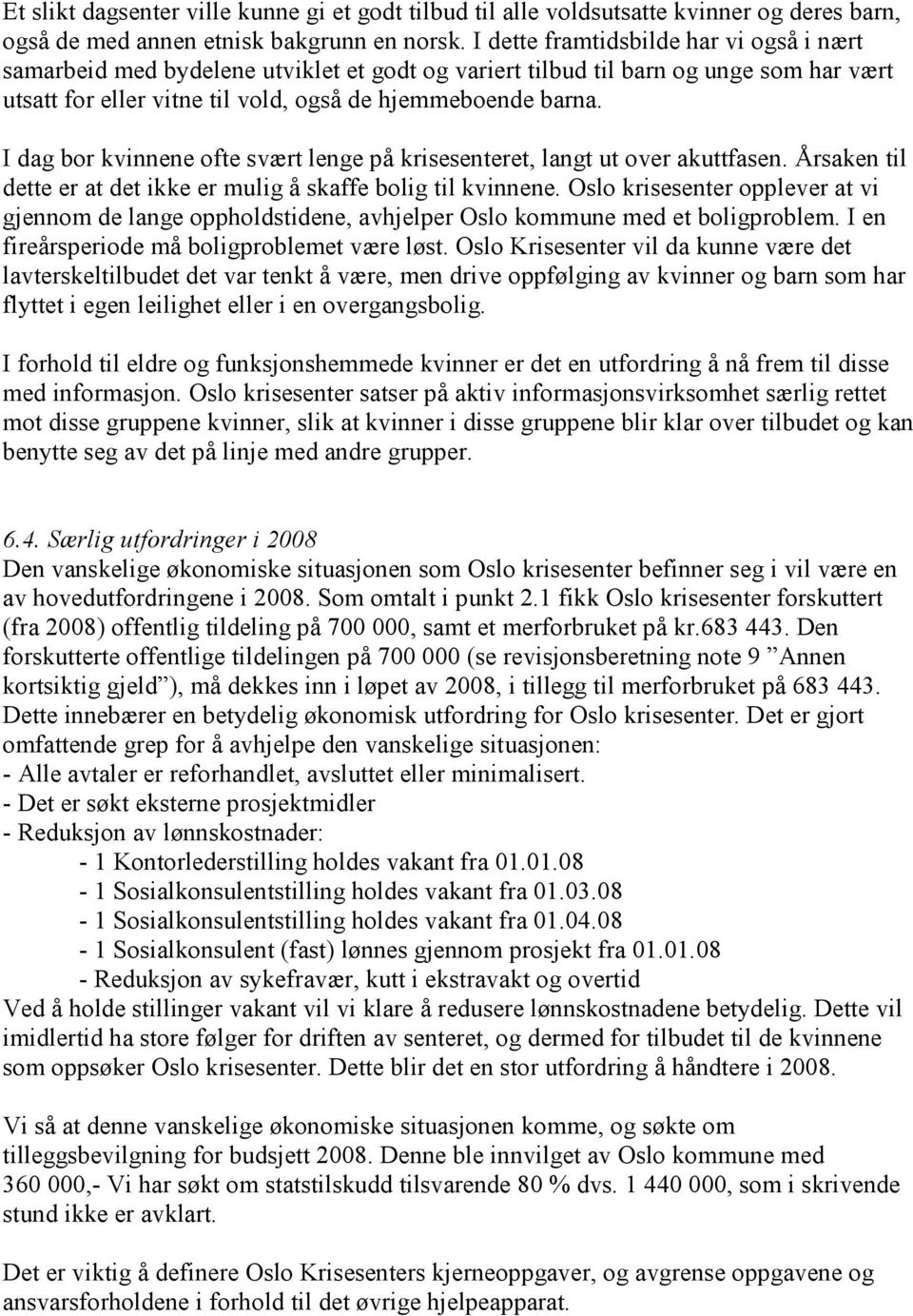 I dag bor kvinnene ofte svært lenge på krisesenteret, langt ut over akuttfasen. Årsaken til dette er at det ikke er mulig å skaffe bolig til kvinnene.