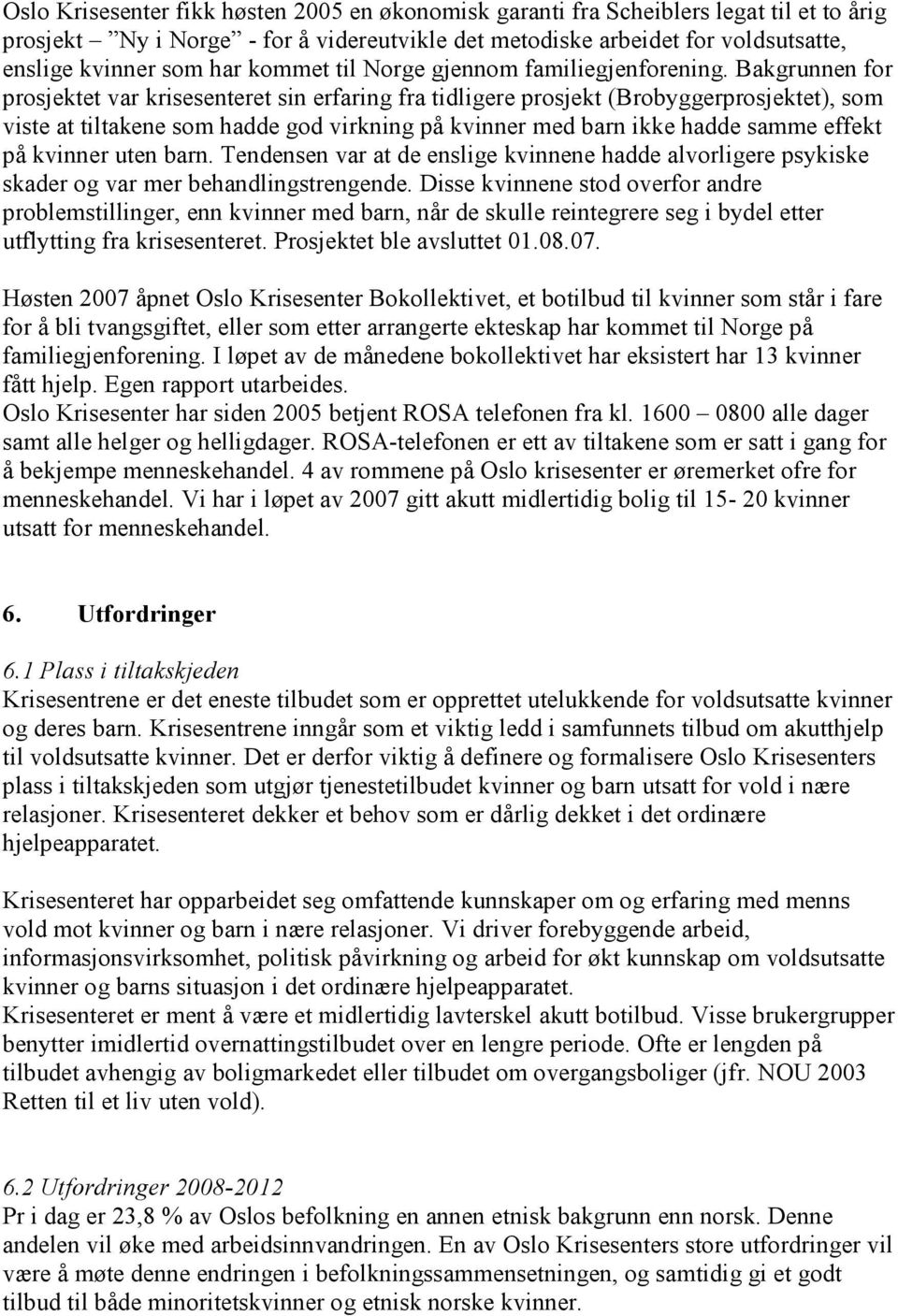 Bakgrunnen for prosjektet var krisesenteret sin erfaring fra tidligere prosjekt (Brobyggerprosjektet), som viste at tiltakene som hadde god virkning på kvinner med barn ikke hadde samme effekt på