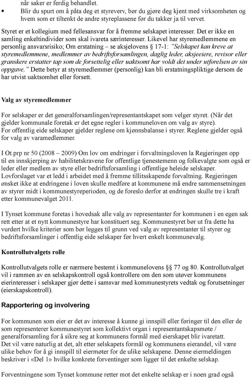 Likevel har styremedlemmene en personlig ansvarsrisiko; Om erstatning se aksjelovens 17-1: Selskapet kan kreve at styremedlemmene, medlemmer av bedriftsforsamlingen, daglig leder, aksjeeiere, revisor