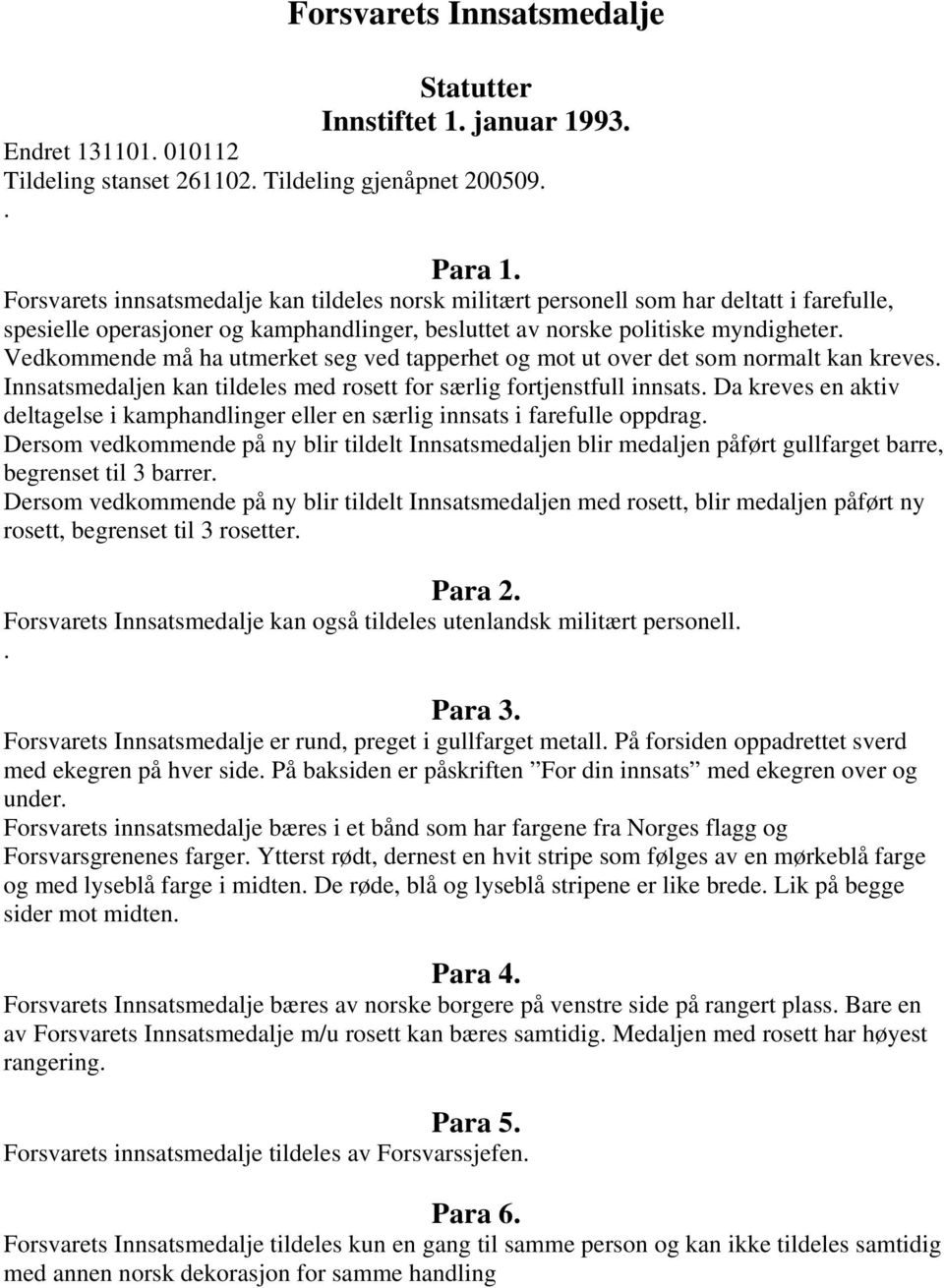 Vedkommende må ha utmerket seg ved tapperhet og mot ut over det som normalt kan kreves. Innsatsmedaljen kan tildeles med rosett for særlig fortjenstfull innsats.