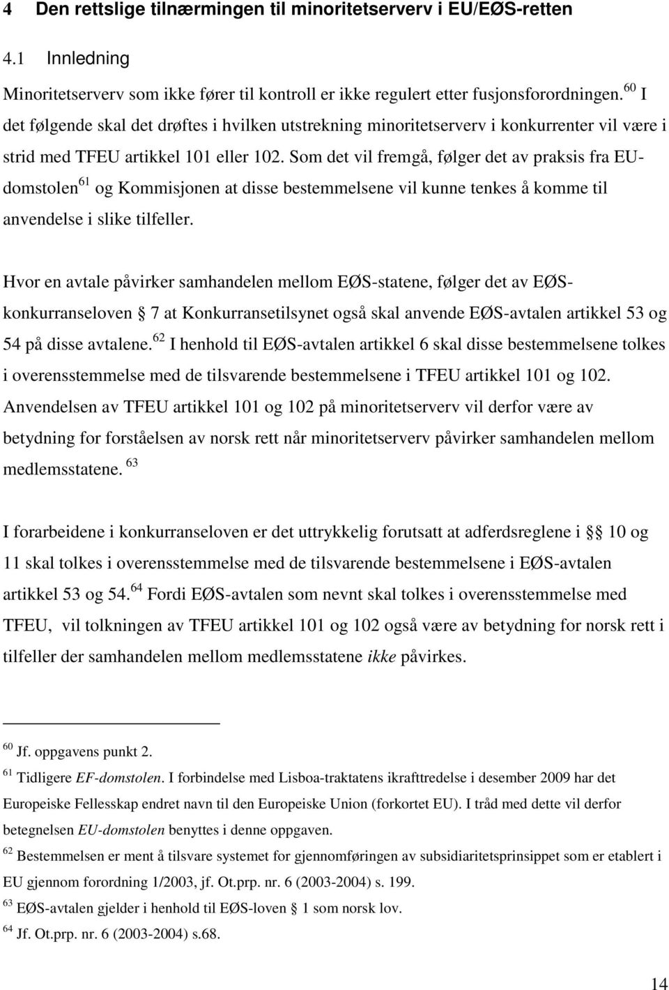 Som det vil fremgå, følger det av praksis fra EUdomstolen 61 og Kommisjonen at disse bestemmelsene vil kunne tenkes å komme til anvendelse i slike tilfeller.