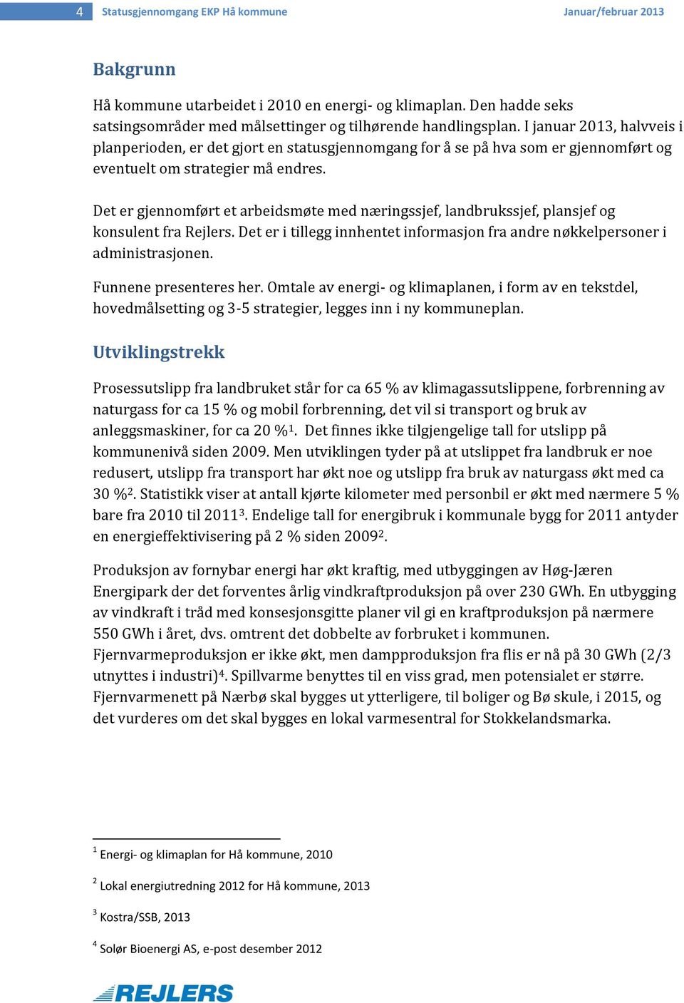 Det er gjennomført et arbeidsmøte med næringssjef, landbrukssjef, plansjef og konsulent fra Rejlers. Det er i tillegg innhentet informasjon fra andre nøkkelpersoner i administrasjonen.