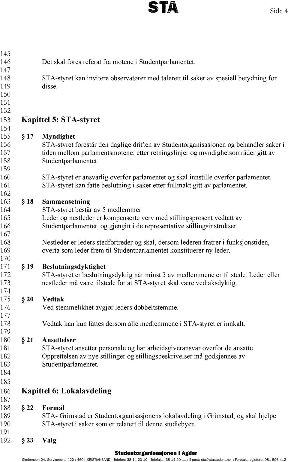 Kapittel 5: STA-styret 17 Myndighet STA-styret forestår den daglige driften av Studentorganisasjonen og behandler saker i tiden mellom parlamentsmøtene, etter retningslinjer og myndighetsområder gitt