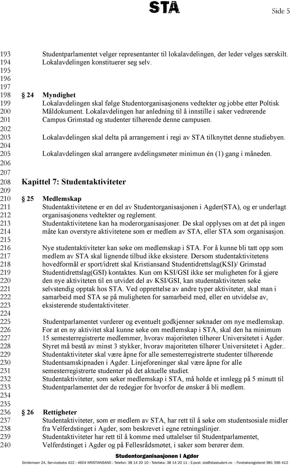 24 Myndighet Lokalavdelingen skal følge Studentorganisasjonens vedtekter og jobbe etter Poltisk Måldokument.