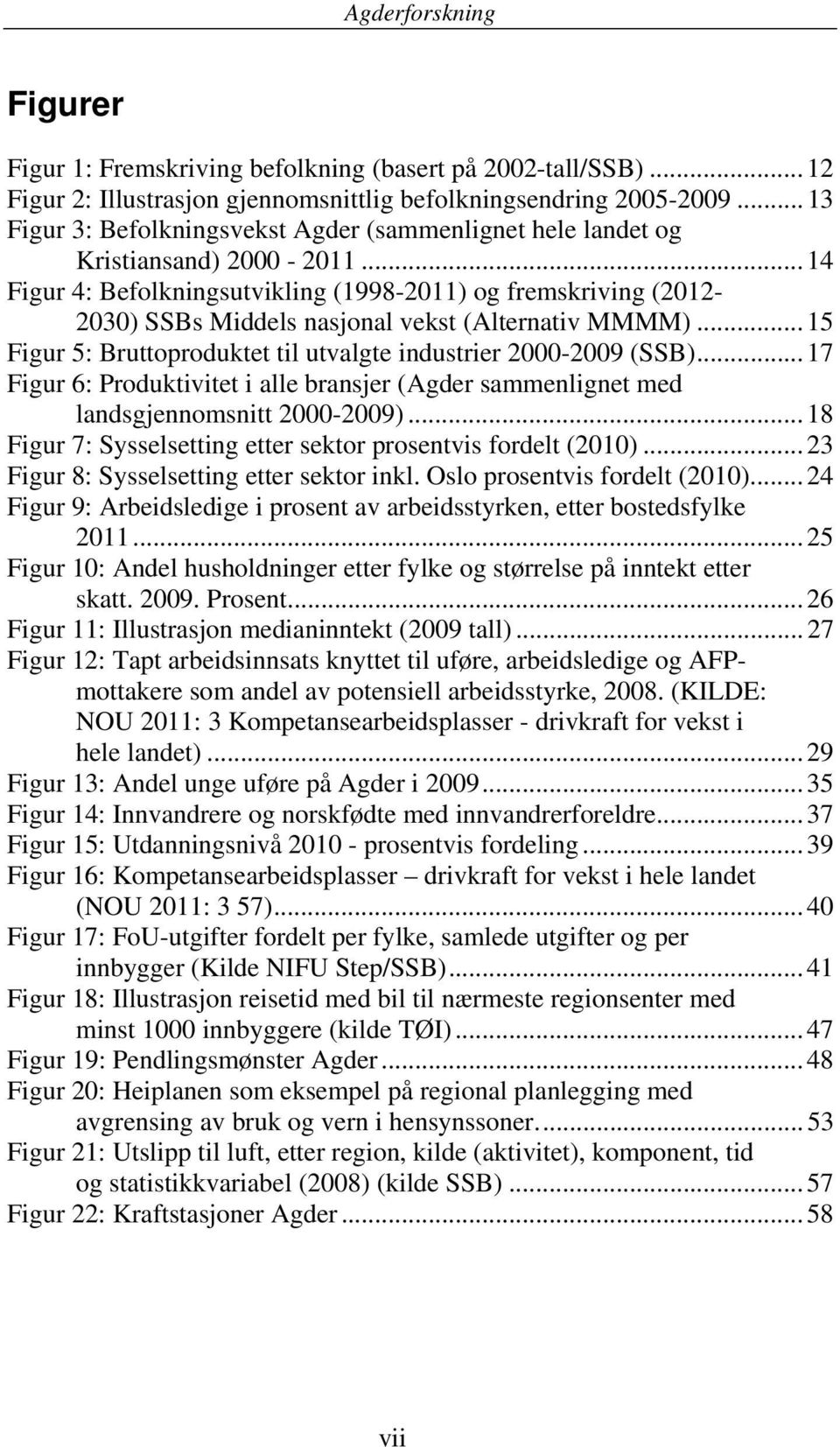 .. 14 Figur 4: Befolkningsutvikling (1998-2011) og fremskriving (2012-2030) SSBs Middels nasjonal vekst (Alternativ MMMM)... 15 Figur 5: Bruttoproduktet til utvalgte industrier 2000-2009 (SSB).