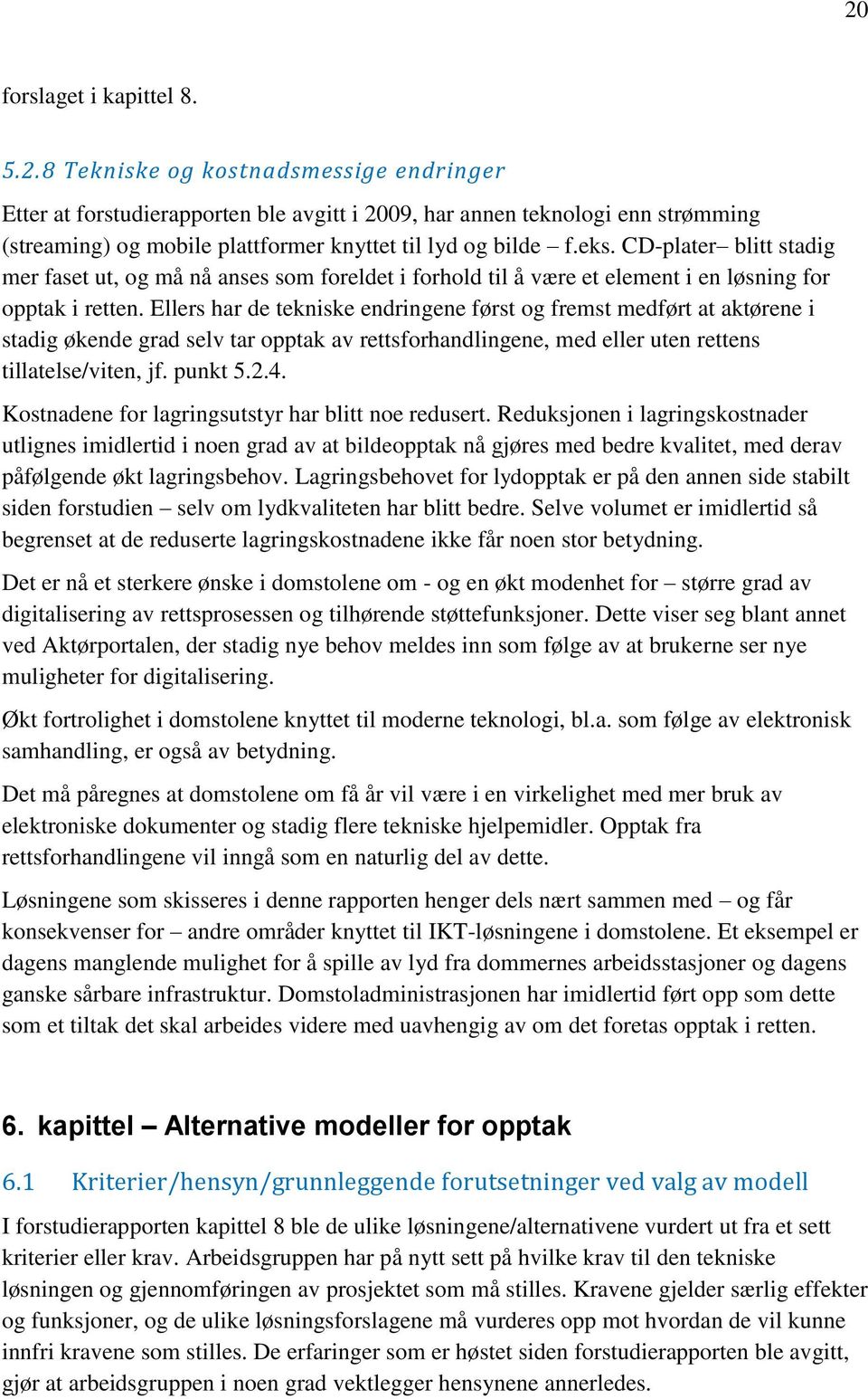 Ellers har de tekniske endringene først og fremst medført at aktørene i stadig økende grad selv tar opptak av rettsforhandlingene, med eller uten rettens tillatelse/viten, jf. punkt 5.2.4.