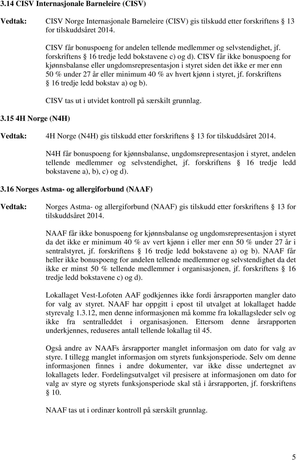 CISV får ikke bonuspoeng for kjønnsbalanse eller ungdomsrepresentasjon i styret siden det ikke er mer enn 50 % under 27 år eller minimum 40 % av hvert kjønn i styret, jf.