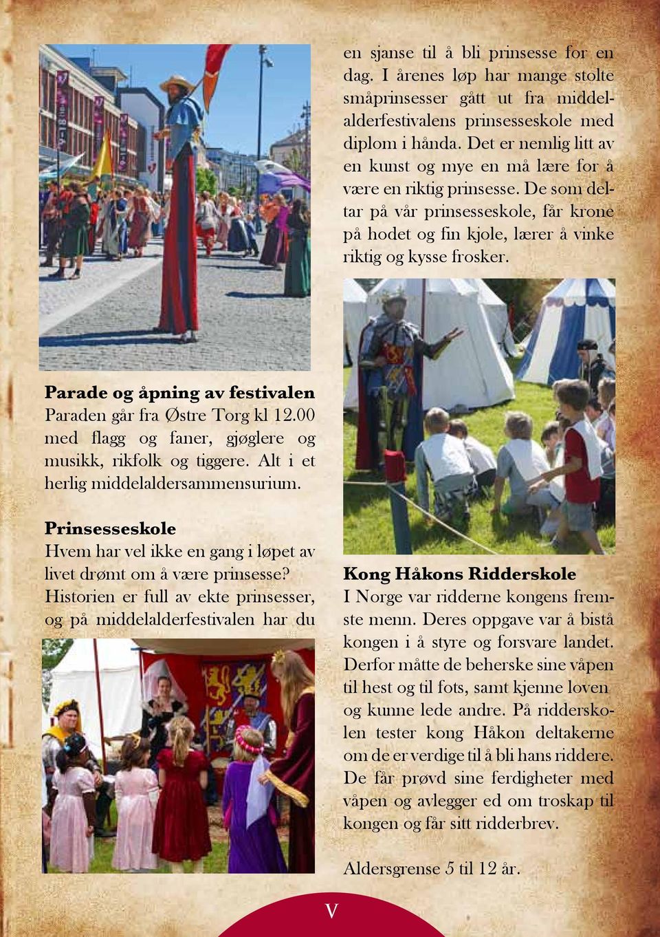 Parade og åpning av festivalen Paraden går fra Østre Torg kl 12.00 med flagg og faner, gjøglere og musikk, rikfolk og tiggere. Alt i et herlig middelaldersammensurium.