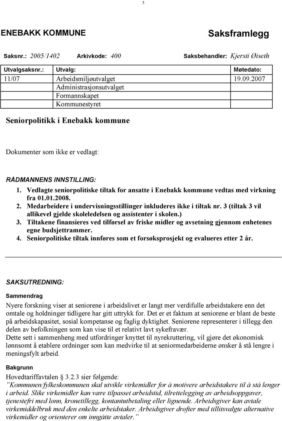 Vedlagte seniorpolitiske tiltak for ansatte i Enebakk kommune vedtas med virkning fra 01.01.2008. 2. Medarbeidere i undervisningsstillinger inkluderes ikke i tiltak nr.