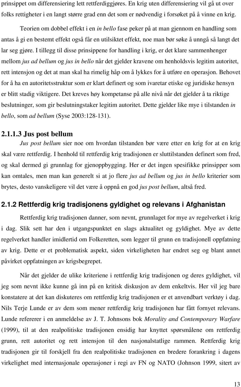 I tillegg til disse prinsippene for handling i krig, er det klare sammenhenger mellom jus ad bellum og jus in bello når det gjelder kravene om henholdsvis legitim autoritet, rett intensjon og det at