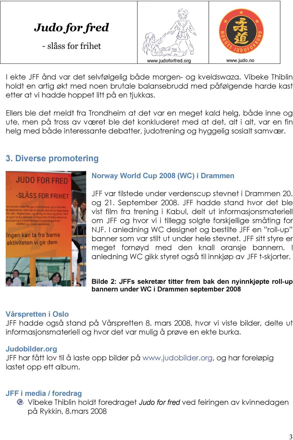 judotrening og hyggelig sosialt samvær. 3. Diverse promotering Norway World Cup 2008 (WC) i Drammen JFF var tilstede under verdenscup stevnet i Drammen 20. og 21. September 2008.
